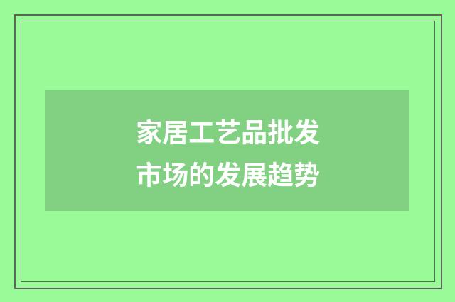 家居工艺品批发市场的发展趋势
