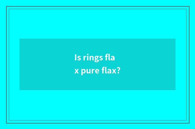 Is rings flax pure flax?