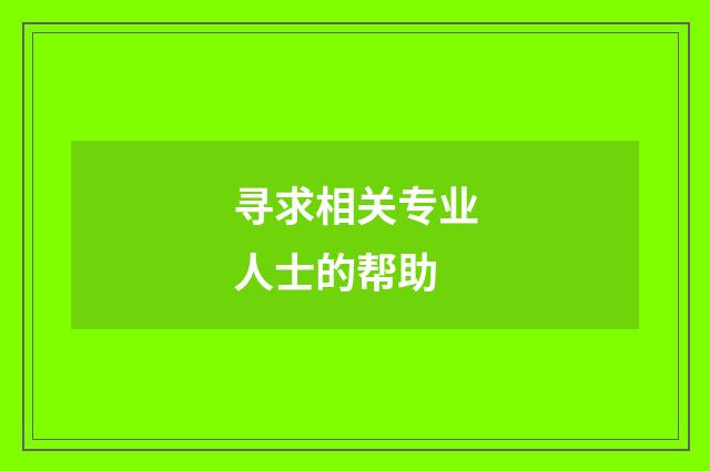 寻求相关专业人士的帮助
