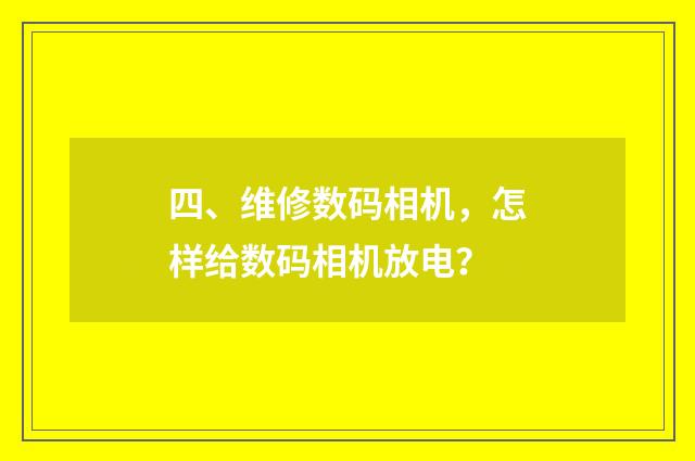 四、维修数码相机,怎样给数码相机放电?