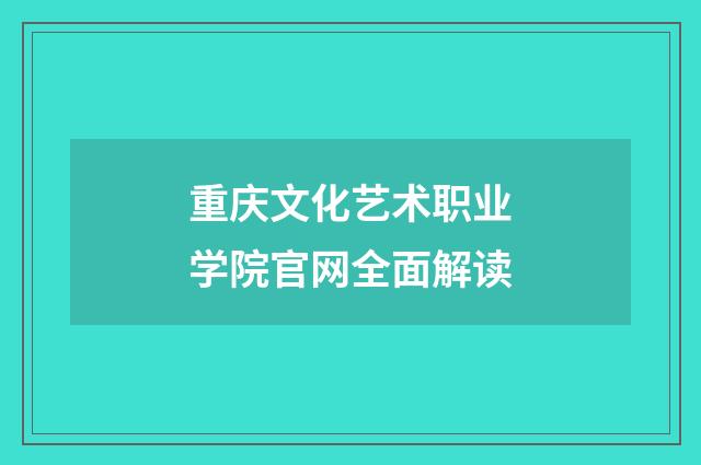 重庆文化艺术职业学院官网全面解读