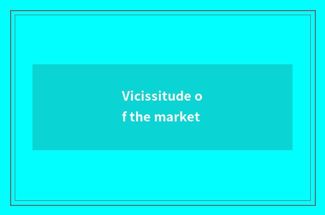 Vicissitude of the market