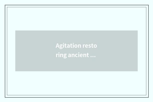 Agitation restoring ancient ways