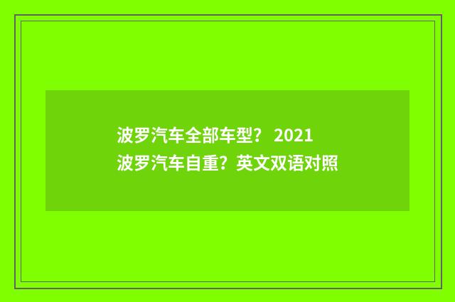 波罗汽车全部车型？ 2021波罗汽车自重？英文双语对照