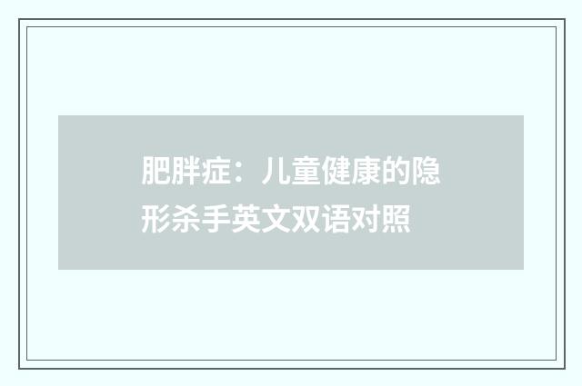 肥胖症：儿童健康的隐形杀手英文双语对照