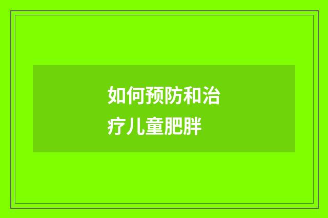 如何预防和治疗儿童肥胖