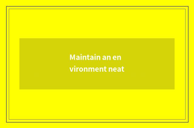 Maintain an environment neat