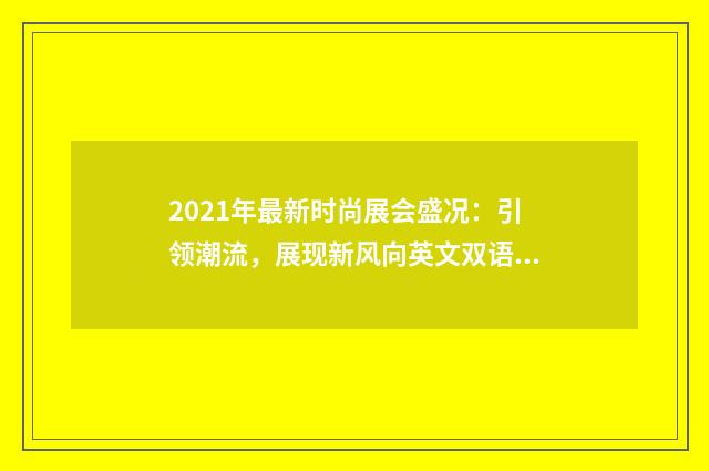2021年最新时尚展会盛况：引领潮流，展现新风向英文双语对照