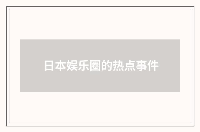 日本娱乐圈的热点事件