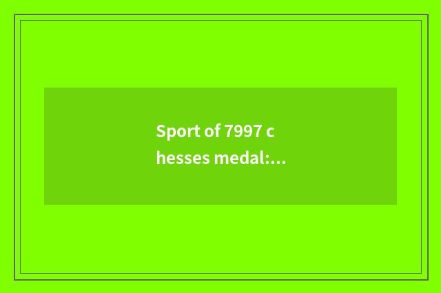 Sport of 7997 chesses medal: A kind of burgeoning recreation means