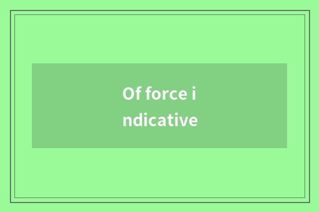 Of force indicative