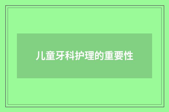 儿童牙科护理的重要性