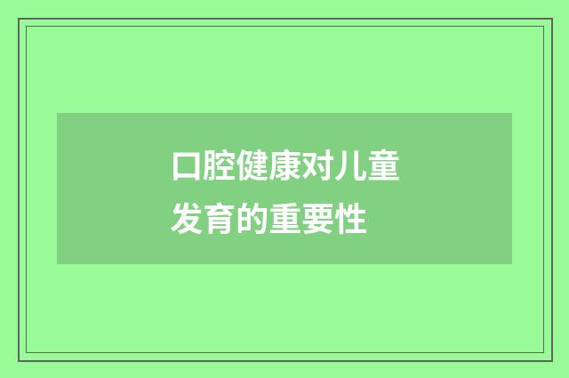 口腔健康对儿童发育的重要性