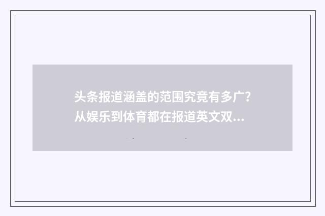 头条报道涵盖的范围究竟有多广?从娱乐到体育都在报道英文双语对照