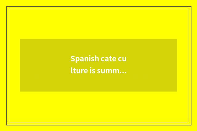 Spanish cate culture is summarized