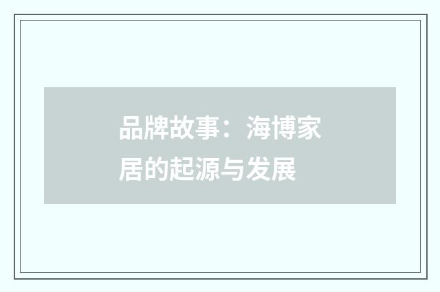 品牌故事：海博家居的起源与发展