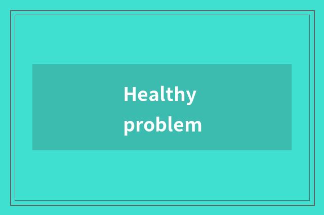 Healthy problem