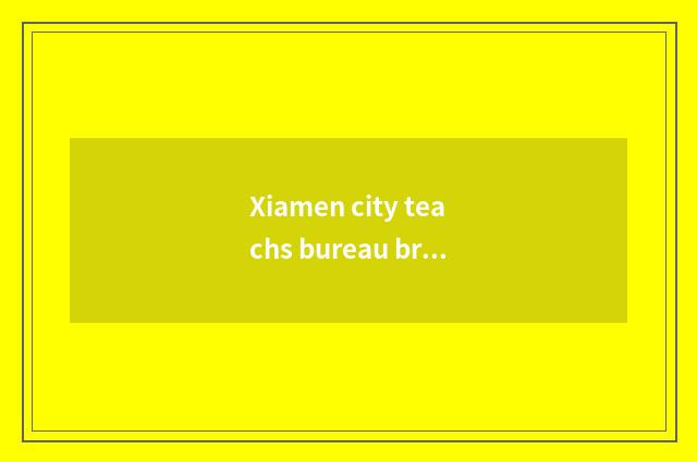 Xiamen city teachs bureau brief introduction