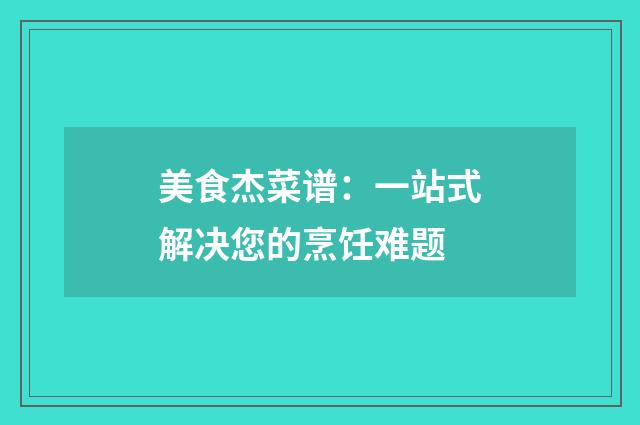 美食杰菜谱:一站式解决您的烹饪难题