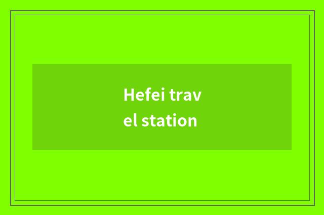 Hefei travel station