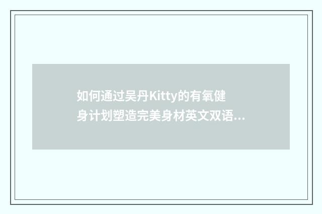 如何通过吴丹Kitty的有氧健身计划塑造完美身材英文双语对照