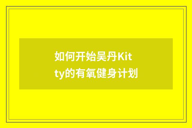 如何开始吴丹Kitty的有氧健身计划