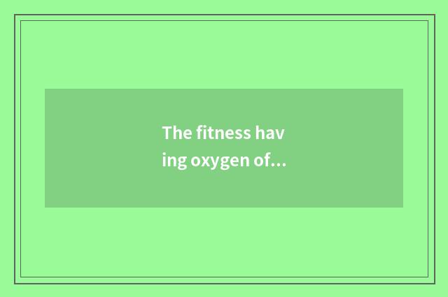 The fitness having oxygen of Wu Dan Kitty plans