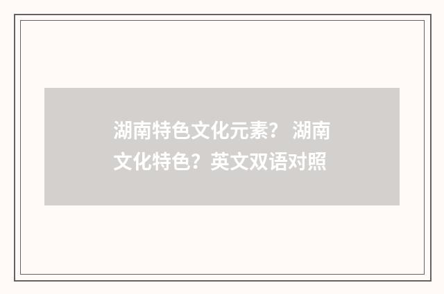 湖南特色文化元素? 湖南文化特色?英文双语对照