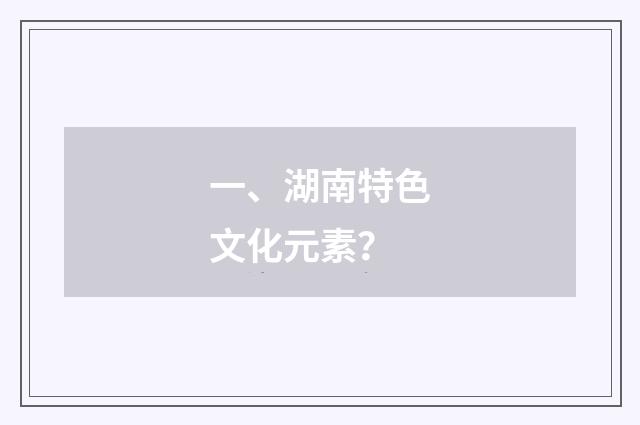 一、湖南特色文化元素？