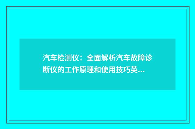 汽车检测仪:全面解析汽车故障诊断仪的工作原理和使用技巧英文双语对照