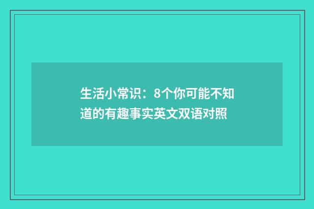 生活小常识:8个你可能不知道的有趣事实英文双语对照