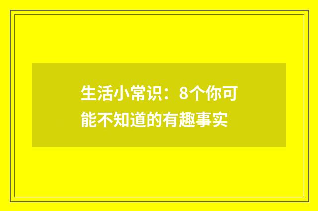 生活小常识：8个你可能不知道的有趣事实