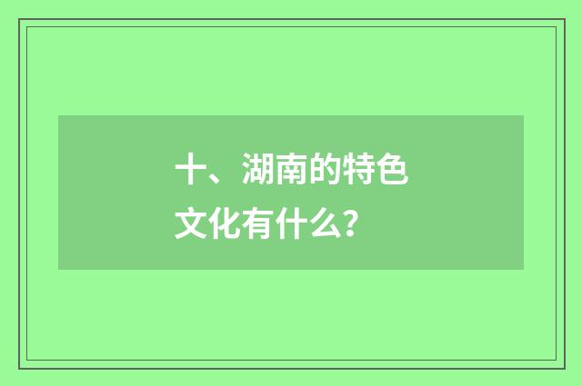 十、湖南的特色文化有什么？