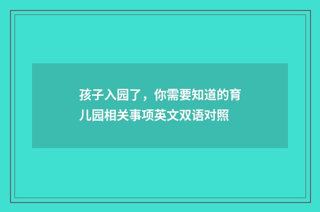 孩子入园了，你需要知道的育儿园相关事项英文双语对照