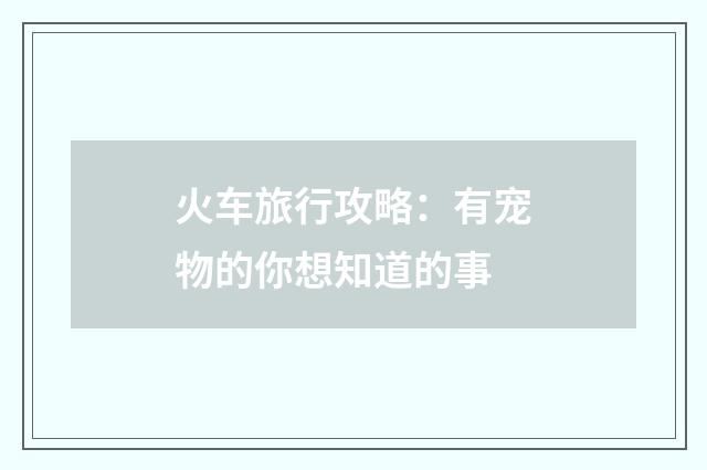 火车旅行攻略：有宠物的你想知道的事