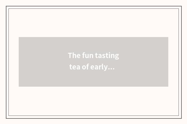 The fun tasting tea of early tea