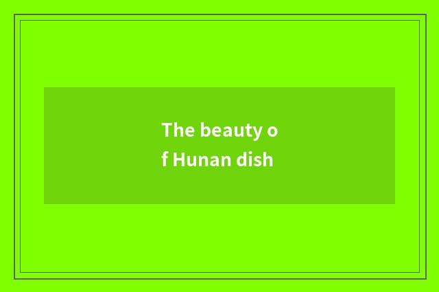 The beauty of Hunan dish