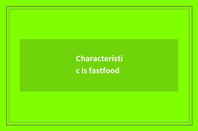 Characteristic is fastfood
