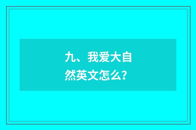 九、我爱大自然英文怎么?