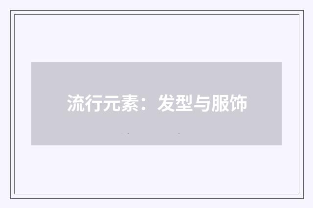 流行元素：发型与服饰