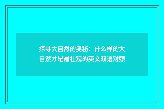 探寻大自然的奥秘:什么样的大自然才是最壮观的英文双语对照