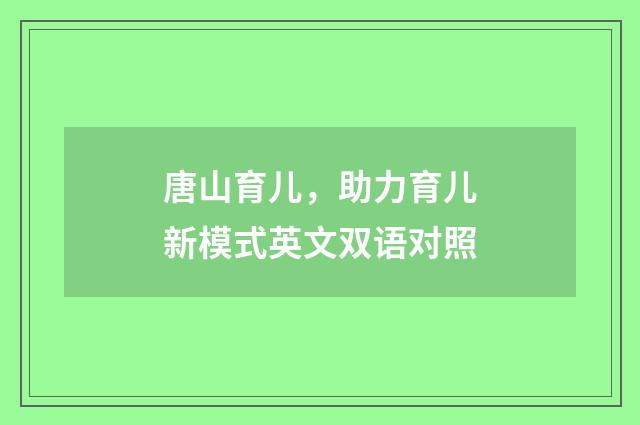 唐山育儿,助力育儿新模式英文双语对照