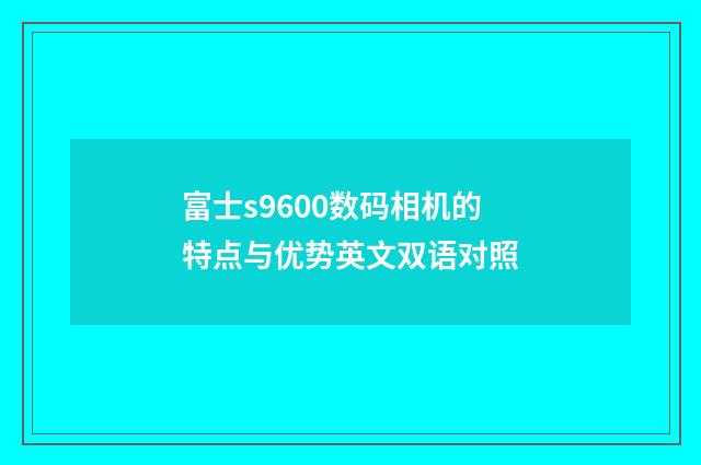 富士s9600数码相机的特点与优势英文双语对照