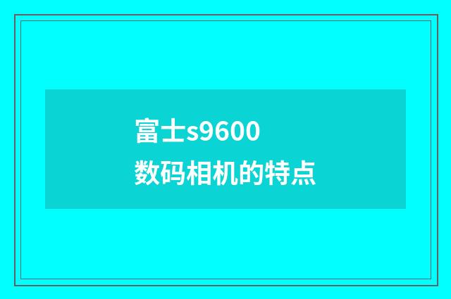 富士s9600数码相机的特点