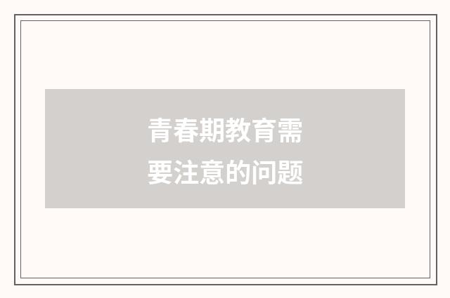 青春期教育需要注意的问题