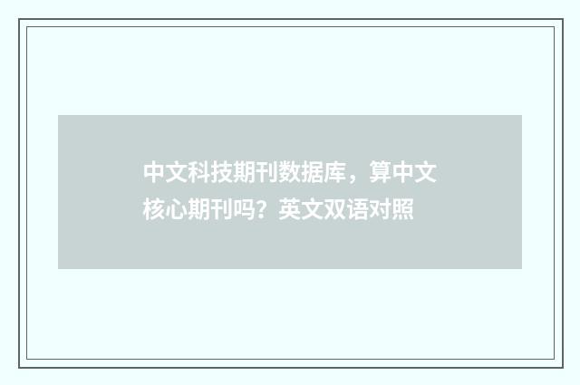 中文科技期刊数据库，算中文核心期刊吗？英文双语对照