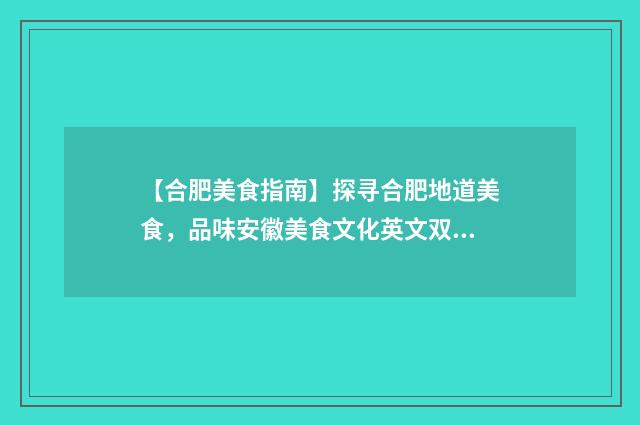 【合肥美食指南】探寻合肥地道美食,品味安徽美食文化英文双语对照