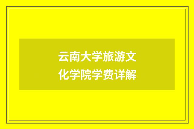 云南大学旅游文化学院学费详解
