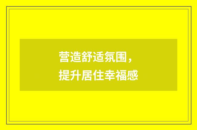 营造舒适氛围,提升居住幸福感