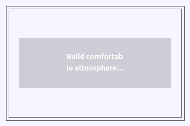 Build comfortable atmosphere, promotion lives to feel happily